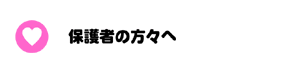 保護者の方々へ